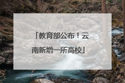 教育部公布！云南新增一所高校