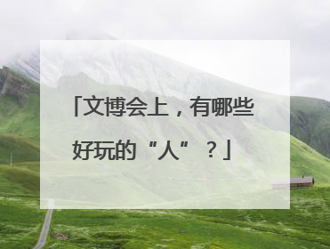 文博会上，有哪些好玩的“人”？