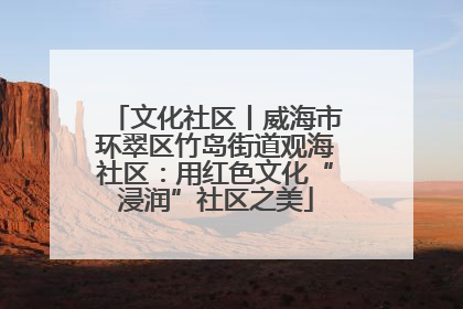 文化社区丨威海市环翠区竹岛街道观海社区：用红色文化“浸润”社区之美