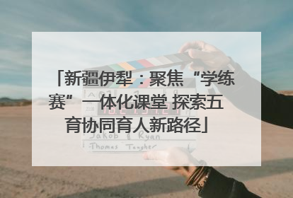 新疆伊犁：聚焦“学练赛”一体化课堂 探索五育协同育人新路径