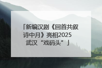 新编汉剧《回首共叙诗中月》亮相2025武汉“戏码头”