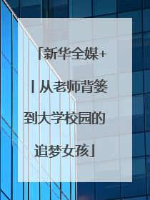 新华全媒+丨从老师背篓到大学校园的追梦女孩