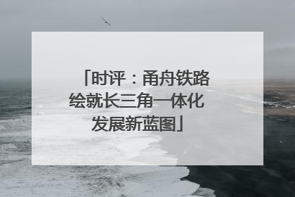 时评：甬舟铁路绘就长三角一体化发展新蓝图