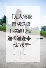 无人驾驶+自动送货！横峰县快递投递迎来“新帮手”