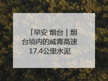 早安 烟台｜烟台境内的威青高速17.4公里水泥路面将进行“白改黑”改造
