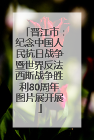 晋江市：纪念中国人民抗日战争暨世界反法西斯战争胜利80周年图片展开展