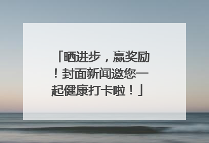 晒进步，赢奖励！封面新闻邀您一起健康打卡啦！