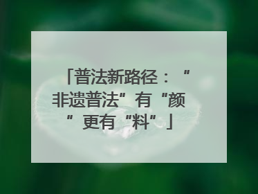 普法新路径：“非遗普法”有“颜”更有“料”