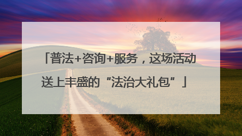 普法+咨询+服务，这场活动送上丰盛的“法治大礼包”