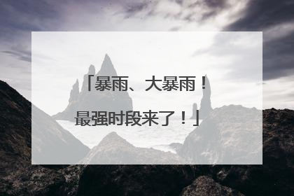 暴雨、大暴雨！最强时段来了！