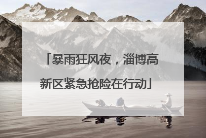 暴雨狂风夜，淄博高新区紧急抢险在行动