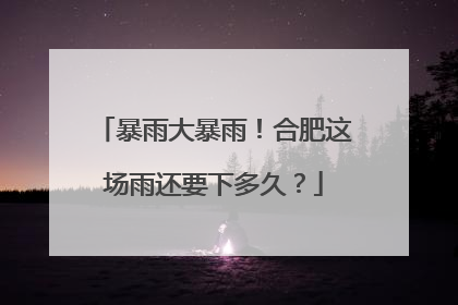 暴雨大暴雨！合肥这场雨还要下多久？