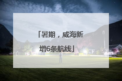 暑期，威海新增6条航线