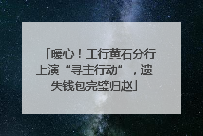 暖心！工行黄石分行上演“寻主行动”，遗失钱包完璧归赵