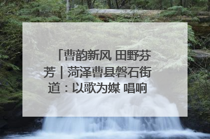 曹韵新风 田野芬芳｜菏泽曹县磐石街道：以歌为媒 唱响乡土“新歌声”