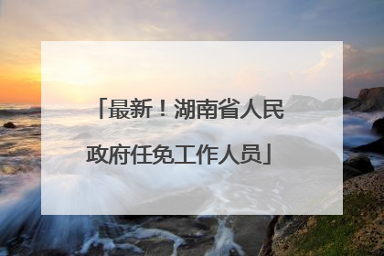 最新！湖南省人民政府任免工作人员
