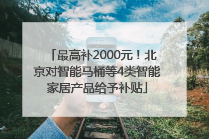 最高补2000元！北京对智能马桶等4类智能家居产品给予补贴