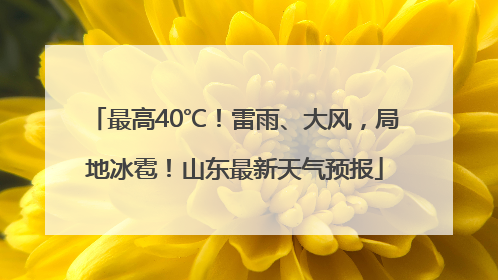 最高40℃！雷雨、大风，局地冰雹！山东最新天气预报