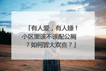 有人爱，有人嫌！小区里该不该配公厕？如何皆大欢喜？