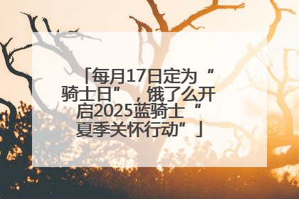 每月17日定为“骑士日”，饿了么开启2025蓝骑士“夏季关怀行动”