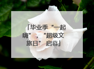 毕业季“一起嗨”，“超级文旅日” 启幕