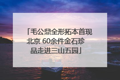 毛公鼎全形拓本首现北京 60余件金石珍品走进三山五园