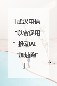 武汉电信“以赛促用”推动AI“加速跑”