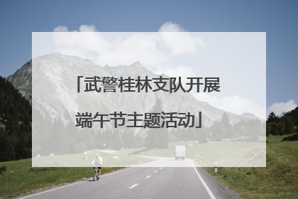 武警桂林支队开展端午节主题活动