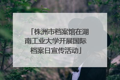 株洲市档案馆在湖南工业大学开展国际档案日宣传活动