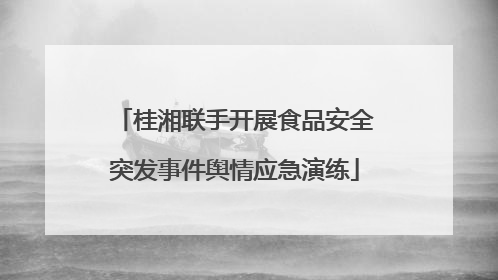 桂湘联手开展食品安全突发事件舆情应急演练