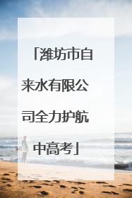潍坊市自来水有限公司全力护航中高考