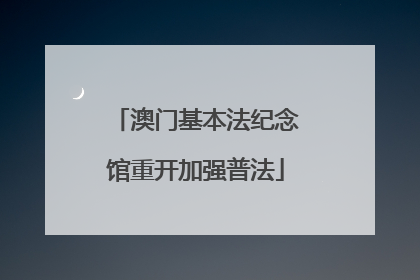 澳门基本法纪念馆重开加强普法