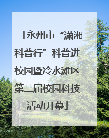 永州市“潇湘科普行”科普进校园暨冷水滩区第二届校园科技活动开幕