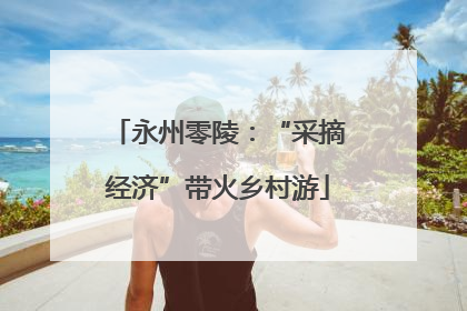 永州零陵：“采摘经济”带火乡村游