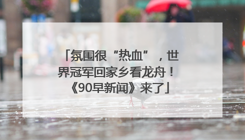 氛围很“热血”，世界冠军回家乡看龙舟！《90早新闻》来了
