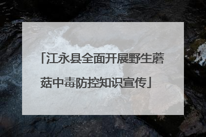 江永县全面开展野生蘑菇中毒防控知识宣传