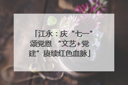 江永：庆“七一”颂党恩 “文艺+党建”赓续红色血脉