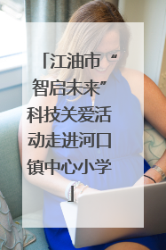 江油市“智启未来”科技关爱活动走进河口镇中心小学