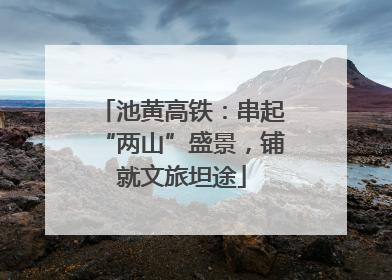 池黄高铁：串起“两山”盛景，铺就文旅坦途