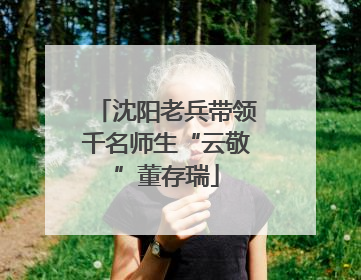 沈阳老兵带领千名师生“云敬”董存瑞