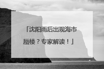沈阳雨后出现海市蜃楼？专家解读！