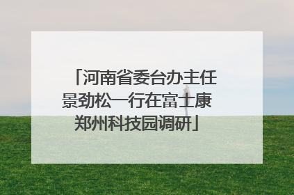 河南省委台办主任景劲松一行在富士康郑州科技园调研