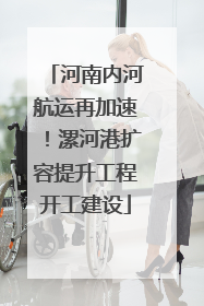 河南内河航运再加速！漯河港扩容提升工程开工建设