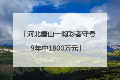河北唐山一购彩者守号9年中1800万元