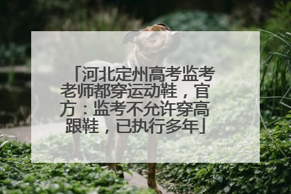 河北定州高考监考老师都穿运动鞋，官方：监考不允许穿高跟鞋，已执行多年