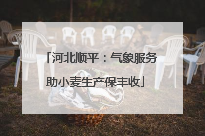 河北顺平：气象服务助小麦生产保丰收
