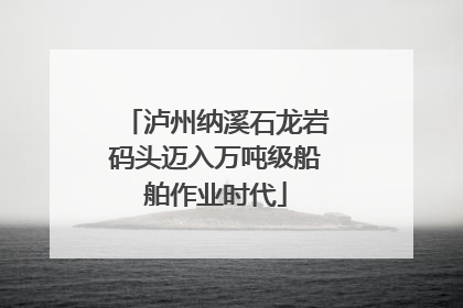 泸州纳溪石龙岩码头迈入万吨级船舶作业时代
