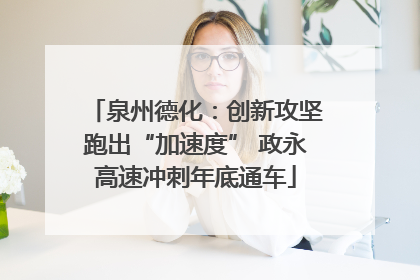 泉州德化：创新攻坚跑出“加速度” 政永高速冲刺年底通车