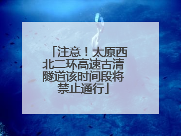 注意！太原西北二环高速古清隧道该时间段将禁止通行
