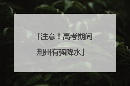 注意！高考期间荆州有强降水